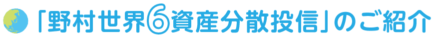 「野村世界6資産分散投信」のご紹介